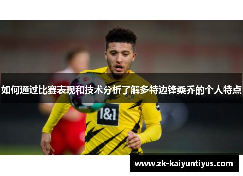 如何通过比赛表现和技术分析了解多特边锋桑乔的个人特点