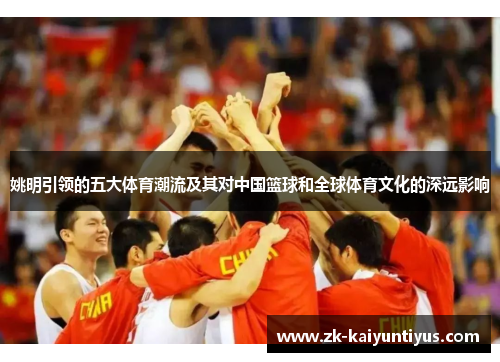 姚明引领的五大体育潮流及其对中国篮球和全球体育文化的深远影响