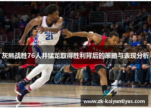灰熊战胜76人并猛龙取得胜利背后的策略与表现分析