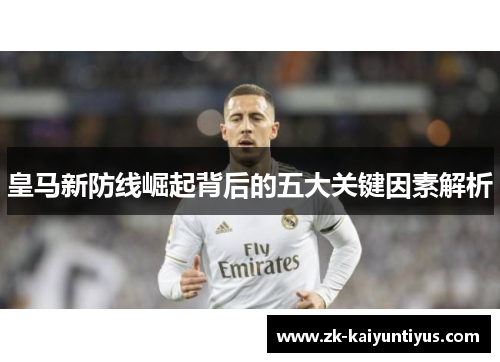 皇马新防线崛起背后的五大关键因素解析