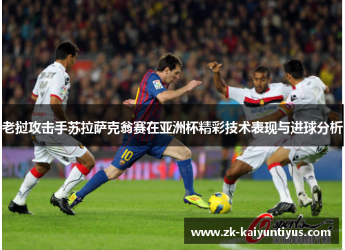 老挝攻击手苏拉萨克翁赛在亚洲杯精彩技术表现与进球分析