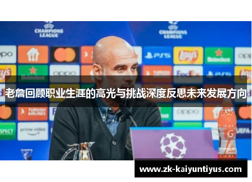 老詹回顾职业生涯的高光与挑战深度反思未来发展方向