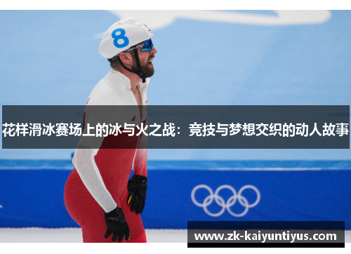 花样滑冰赛场上的冰与火之战：竞技与梦想交织的动人故事